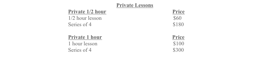 Private Lessons
Private 1/2 hour Price
1/2 hour lesson $60
Series of 4 $180
Private 1 hour Price
1 hour lesson $100
Series of 4 $300